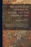 Relation D'un Voyage Du Levant, Fait Par Ordre Du Roi: Contenant L'histoire Ancienne & Moderne De Plusieurs Isles De L'archipel, De Constantinople, De