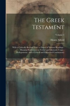 The Greek Testament: With a Critically Revised Text: a Digest of Various Readings: Marginal References to Verbal and Idiomatic Usage: Prole - Alford, Henry