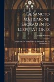 De Sancto Matrimonii Sacramento Disputationes: Complectitur Hic Tomus Libros Vi. Quorum I. Agit De Sponsalibus ......