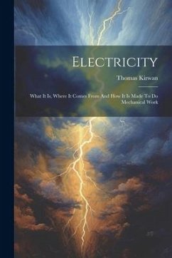 Electricity: What It Is, Where It Comes From And How It Is Made To Do Mechanical Work - Kirwan, Thomas