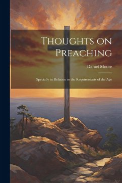Thoughts on Preaching: Specially in Relation to the Requirements of the Age - Moore, Daniel