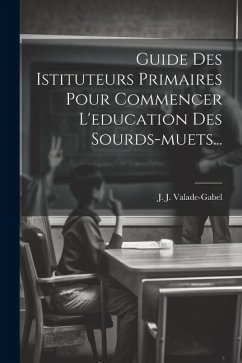 Guide Des Istituteurs Primaires Pour Commencer L'education Des Sourds-muets... - Valade-Gabel, J. J.