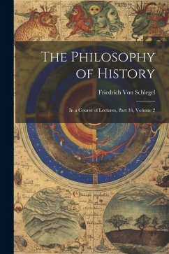 The Philosophy of History: In a Course of Lectures, Part 16, volume 2 - Schlegel, Friedrich Von