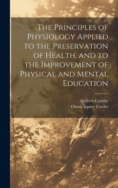 The Principles of Physiology Applied to the Preservation of Health, and to the Improvement of Physical and Mental Education - Fowler, Orson Squire; Combe, Andrew