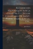 Recherches Historiques Sur La Chapitre Et L'église Collégiale De Saint-pierre D'aire-sur-la-lys...