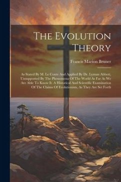 The Evolution Theory: As Stated By M. Le Conte And Applied By Dr. Lyman Abbott, Unsupported By The Phenomena Of The World As Far As We Are A - Bruner, Francis Marion