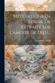 Méditations En Forme De Retraite Sur L'amour De Dieu...