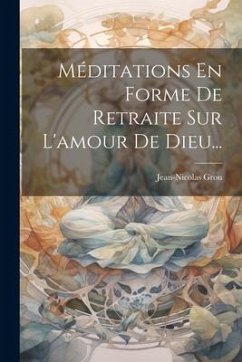 Méditations En Forme De Retraite Sur L'amour De Dieu... - Grou, Jean-Nicolas