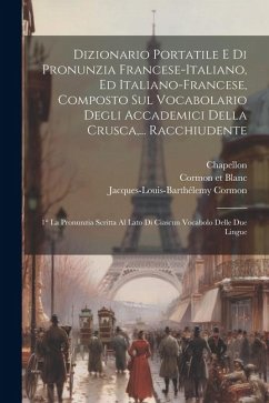 Dizionario Portatile E Di Pronunzia Francese-italiano, Ed Italiano-francese, Composto Sul Vocabolario Degli Accademici Della Crusca, ... Racchiudente: - Cormon, Jacques-Louis-Barthélemy; Chapellon