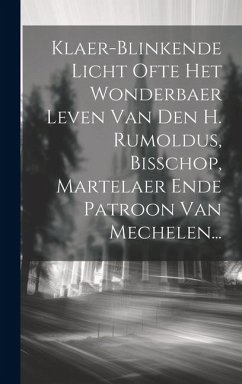 Cover Klaer-blinkende Licht Ofte Het Wonderbaer Leven Van Den H. Rumoldus, Bisschop, Martelaer Ende Patroon Van Mechelen...
