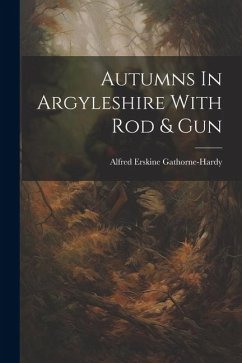 Autumns In Argyleshire With Rod & Gun - Gathorne-Hardy, Alfred Erskine