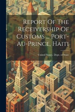 Cover Report Of The Receivership Of Customs ... Port-au-prince, Haiti