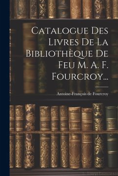 Cover Catalogue Des Livres De La Bibliothèque De Feu M. A. F. Fourcroy...