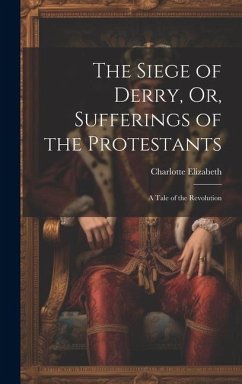 Cover The Siege of Derry, Or, Sufferings of the Protestants: A Tale of the Revolution