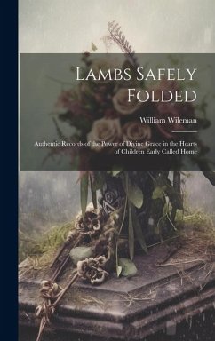 Lambs Safely Folded: Authentic Records of the Power of Divine Grace in the Hearts of Children Early Called Home - Wileman, William