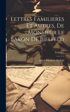 Lettres Familieres Et Autres, De Monsieur Le Baron De Bielfeld; Volume 1 - Bielfeld, Jakob Friedrich