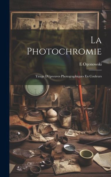 La Photochromie: Tirage D'épreuves Photographiques En Couleurs La Photochromie: Tirage D'épreuves Photographiques En Couleurs