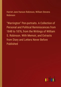 "Warrington" Pen-portraits. A Collection of Personal and Political Reminiscences from 1848 to 1876, from the Writings of William S. Robinson. With Memoir, and Extracts from Diary and Letters Never Before Published