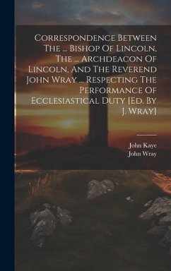 Cover Correspondence Between The ... Bishop Of Lincoln, The ... Archdeacon Of Lincoln, And The Reverend John Wray ... Respecting The Performance Of Ecclesia