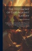 The Testimony of God Against Slavery: A Collection of Passages From the Bible: Which Show the Sin of Holding and Treating the Human Species As Propert