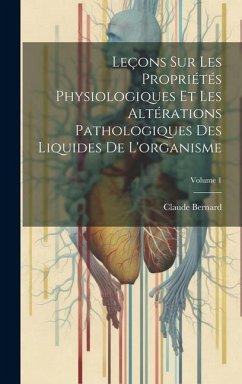 Leçons Sur Les Propriétés Physiologiques Et Les Altérations Pathologiques Des Liquides De L'organisme; Volume 1 - Bernard, Claude