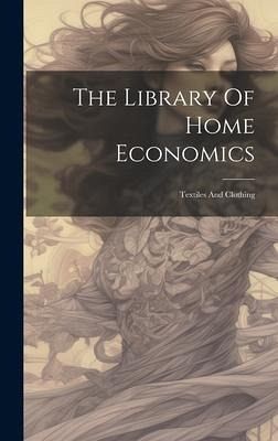 The Library Of Home Economics: Textiles And Clothing
