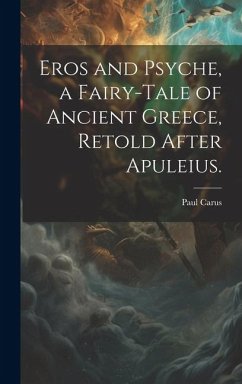 Eros and Psyche, a Fairy-tale of Ancient Greece, Retold After Apuleius. - Carus, Paul