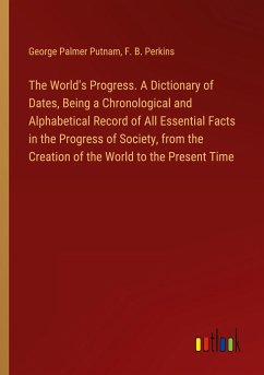 The World's Progress. A Dictionary of Dates, Being a Chronological and Alphabetical Record of All Essential Facts in the Progress of Society, from the Creation of the World to the Present Time - Putnam, George Palmer; Perkins, F. B.