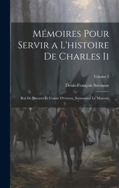 Mémoires Pour Servir a L'histoire De Charles Ii: Roi De Navarre Et Comte D'evreux, Surnommé Le Mauvais; Volume 2 - Secousse, Denis-François