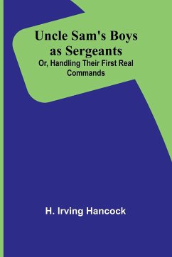 Uncle Sam's Boys as Sergeants; Or, Handling Their First Real Commands - H. Irving Hancock