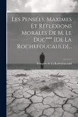 Les Pensées, Maximes Et Réflexions Morales De M. Le Duc*** [de La Rochefoucauld]...