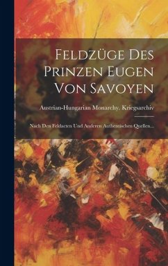 Feldzüge Des Prinzen Eugen Von Savoyen: Nach Den Feldacten Und Anderen Authentischen Quellen... - Kriegsarchiv, Austrian-Hungarian Mona