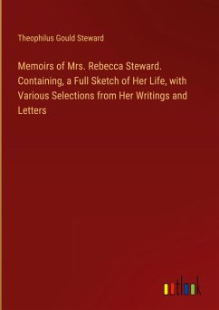 Memoirs of Mrs. Rebecca Steward. Containing, a Full Sketch of Her Life, with Various Selections from Her Writings and Letters - Steward, Theophilus Gould