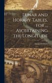 Lunar and Horary Tables, for ... Ascertaining the Longitude