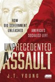 Unprecedented Assault: How Big Government Unleashed America's Socialist Left Unprecedented Assault: How Big Government Unleashed America's Socialist Left