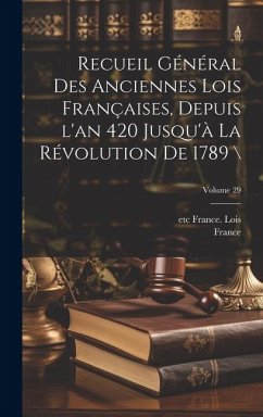 Recueil général des anciennes lois françaises, depuis l'an 420 jusqu'à la Révolution de 1789 \; Volume 29 - France; France, Lois