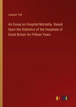 An Essay on Hospital Mortality. Based Upon the Statistics of the Hospitals of Great Britain for Fifteen Years