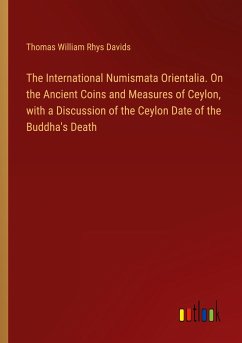 The International Numismata Orientalia. On the Ancient Coins and Measures of Ceylon, with a Discussion of the Ceylon Date of the Buddha's Death