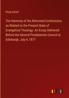 The Harmony of the Reformed Confessions, as Related to the Present State of Evangelical Theology. An Essay Delivered Before the General Presbyterian Council at Edinburgh, July 4, 1877