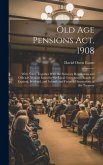 Old Age Pensions Act, 1908: With Notes, Together With the Statutory Regulations and Official Circulars Issued by the Local Government Boards of En