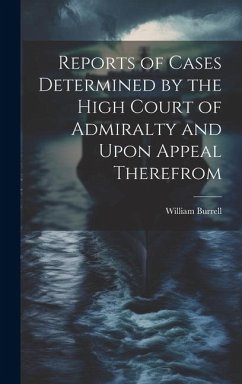 Reports of Cases Determined by the High Court of Admiralty and Upon Appeal Therefrom - Burrell, William