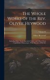 The Whole Works of the Rev. Oliver Heywood: Including Some Tracts Extremely Scarce, and Others From Unpublished Manuscripts; With Memoirs of his Life;