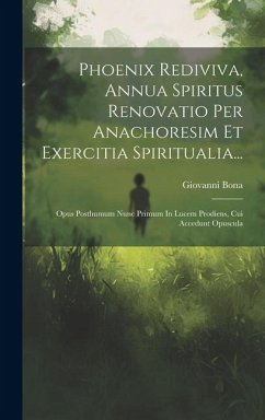 Phoenix Rediviva, Annua Spiritus Renovatio Per Anachoresim Et Exercitia Spiritualia...: Opus Posthumum Nunc Primum In Lucem Prodiens, Cui Accedunt Opu - Bona, Giovanni