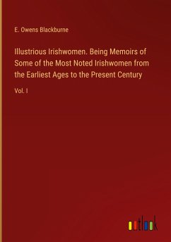 Illustrious Irishwomen. Being Memoirs of Some of the Most Noted Irishwomen from the Earliest Ages to the Present Century - Blackburne, E. Owens