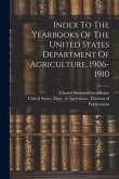 Index To The Yearbooks Of The United States Department Of Agriculture, 1906-1910