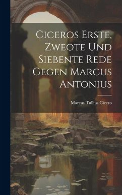 Ciceros Erste, Zweote Und Siebente Rede Gegen Marcus Antonius - Cicero, Marcus Tullius Ciceros Erste, Zweote Und Siebente Rede Gegen Marcus Antonius - Cicero, Marcus Tullius