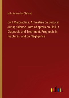 Civil Malpractice. A Treatise on Surgical Jurisprudence. With Chapters on Skill in Diagnosis and Treatment, Prognosis in Fractures, and on Negligence - McClelland, Milo Adams