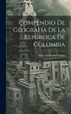 Compendio De Geografía De La República De Colombia - Lemos, Angel María Díaz