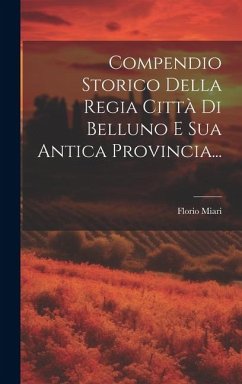 Compendio Storico Della Regia Città Di Belluno E Sua Antica Provincia... - (Conte), Florio Miari