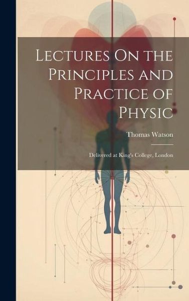Lectures On the Principles and Practice of Physic: Delivered at King's College, London Lectures On the Principles and Practice of Physic: Delivered at King's College, London